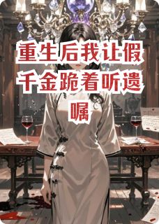 《重生后我让假千金跪着听遗嘱》沈薇张德海大结局免费阅读