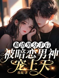 和渣男分手后,被暗恋男神宠上天