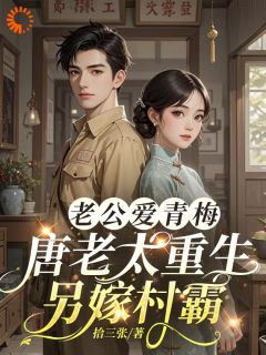 小说《老公爱青梅，唐老太重生另嫁村霸》唐瑜璟乔泽年全文免费阅读