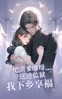 《把渣爹继母送进监狱，我下乡享福》小说免费阅读 傅晚晴顾卫东小说大结局在线阅读