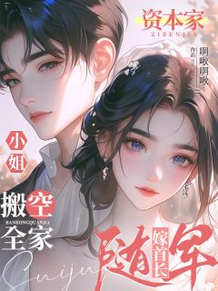 《资本家小姐搬空全家随军嫁首长》完结版精彩阅读 《资本家小姐搬空全家随军嫁首长》最新章节列表