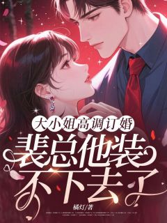 大小姐高调订婚，裴总他装不下去了