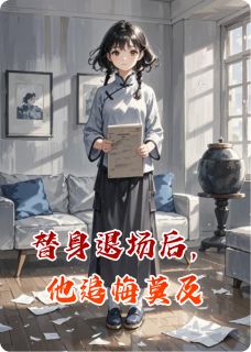 《替身退场后,他追悔莫及》大结局精彩试读 《替身退场后,他追悔莫及》最新章节列表