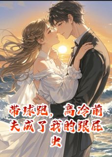 带球跑,高冷前夫成了我的跟屁虫