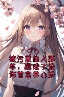 被污蔑偷人那年,我成了沿海首富掌心娇