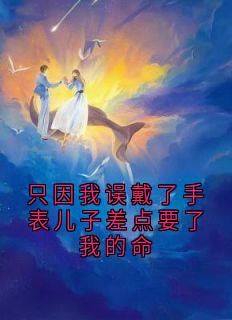 只因我误戴了手表儿子差点要了我的命