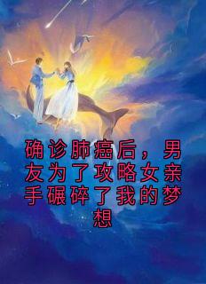 确诊肺癌后，男友为了攻略女亲手碾碎了我的梦想