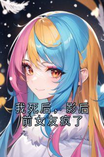我死后，影后前女友疯了