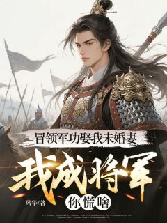 冒领军功娶我未婚妻，我成将军你慌啥？