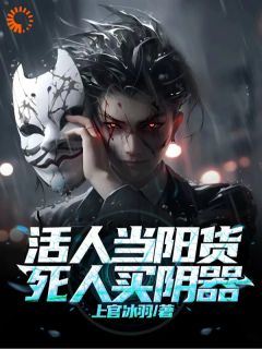 《活人当阳货，死人买阴器》完结版在线阅读 《活人当阳货，死人买阴器》最新章节列表