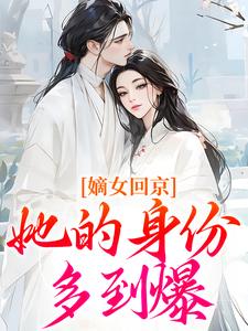 嫡女回京,她的身份多到爆by小小向日葵无防盗章在线阅读