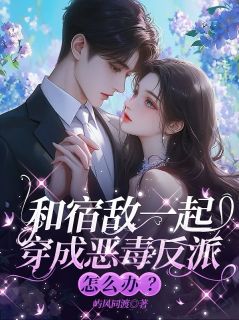 和宿敌一起穿成恶毒反派怎么办？