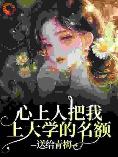 心上人把我上大学的名额,送给青梅