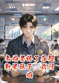 未婚妻怀了苏超新星孩子,我闪婚小说免费阅读 乔洛欣韩天宇叶文柏小说大结局免费试读