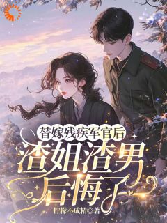 替嫁残疾军官后,渣姐渣男后悔了