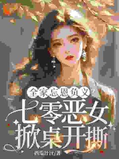 全家忘恩负义？七零恶女掀桌开撕