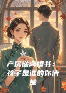 《产房递离婚书:孩子是谁的你清楚》大结局在线试读 《产房递离婚书:孩子是谁的你清楚》最新章节目录