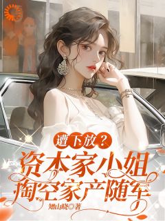 遭下放？资本家小姐掏空家产随军