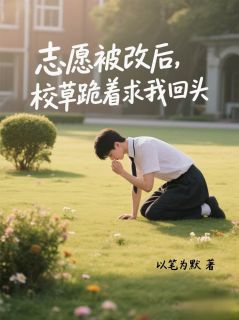 志愿被改后,校草跪着求我回头