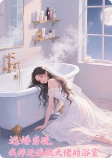 逃婚当晚，我摔进偏执大佬的浴室
