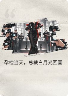 孕检当天,总裁白月光回国