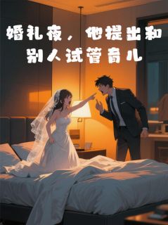《婚礼夜，他提出和别人试管育儿》小说章节列表精彩阅读 陆启元林思彤赵思源小说全文
