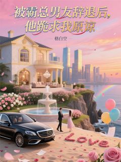 被霸总男友辞退后，他跪求我原谅