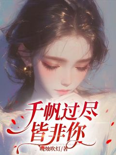 《千帆过尽皆非你》大结局免费阅读 《千帆过尽皆非你》最新章节目录