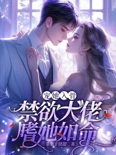 宠她入骨，禁欲大佬嗜她如命