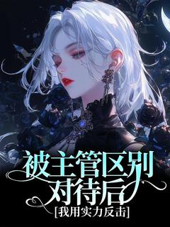 《被主管区别对待后,我用实力反击》小说章节列表精彩试读 张凡王杰小说全文