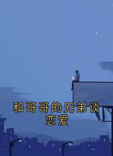 和哥哥的兄弟谈恋爱