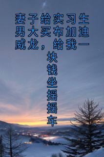 妻子给实习生男大买布加迪威龙，给我一块钱坐摇摇车