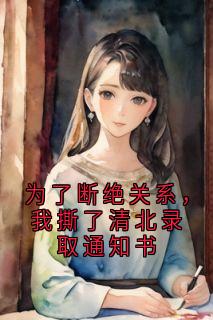 为了断绝关系，我撕了清北录取通知书