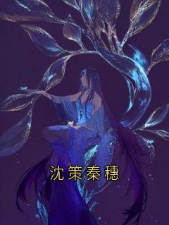 《沈策秦穗》秦穗沈策章节目录精彩试读