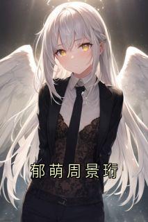 《郁萌周景珩》小说章节精彩试读 姜知月周景珩郁萌小说全文