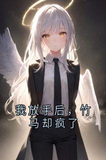 我放手后,竹马却疯了