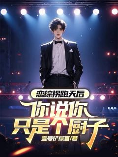 恋综拐跑天后,你说你只是个厨子