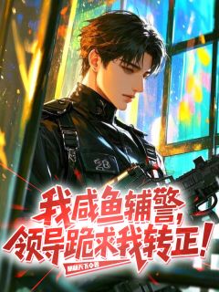 我,咸鱼辅警,领导跪求我转正!
