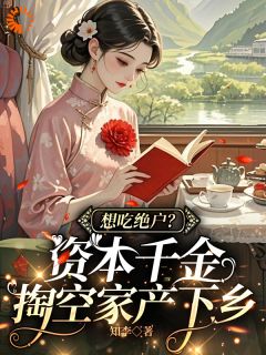 想吃绝户?资本千金掏空家产下乡