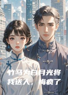 竹马为白月光将我送人，悔疯了