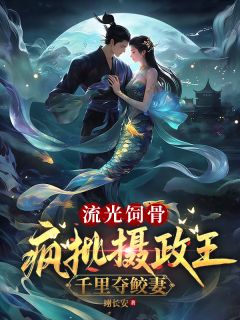 流光饲骨:疯批摄政王千里夺鲛妻