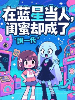 在蓝星当人,闺蜜却成了飘一代