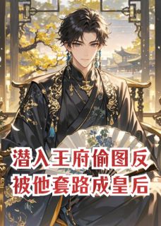 《潜入王府偷图,反被他套路成皇后》完结版免费阅读 《潜入王府偷图,反被他套路成皇后》最新章节列表