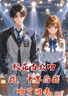 校花当众吻我,十年后我吻了回去