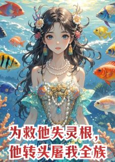 为救他失灵根，他转头屠我全族