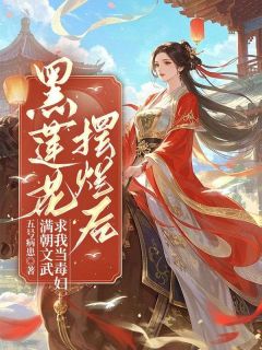 黑莲花摆烂后,满朝文武求我当毒妇