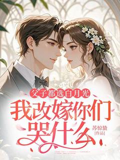 父子都选白月光,我改嫁你们哭什么