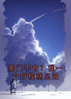 《豪门不育?我一个疗程就见效》完结版在线试读 《豪门不育?我一个疗程就见效》最新章节列表