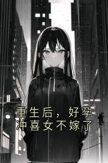 重生后,好孕冲喜女不嫁了