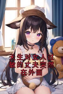 天生对女人过敏的丈夫突然在外面